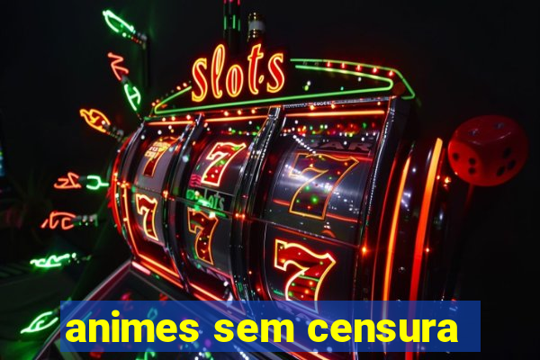 animes sem censura